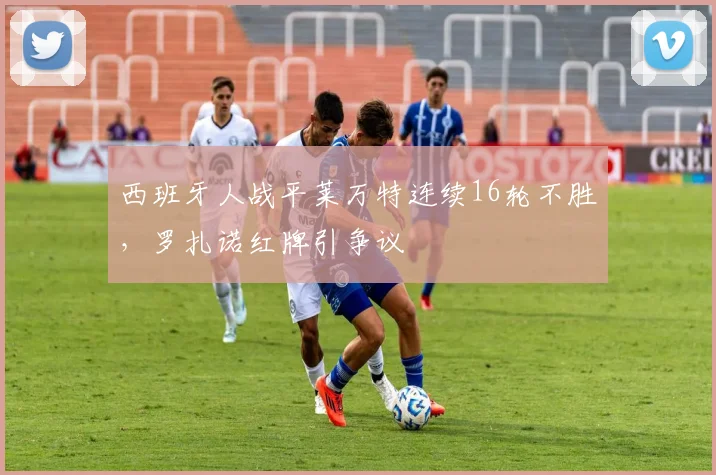 西班牙人战平莱万特连续16轮不胜，罗扎诺红牌引争议