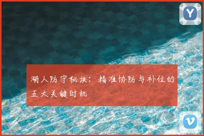 湖人防守秘诀：精准协防与补位的五大关键时机