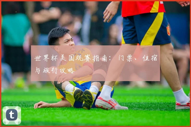 世界杯美国观赛指南：门票、住宿与旅行攻略