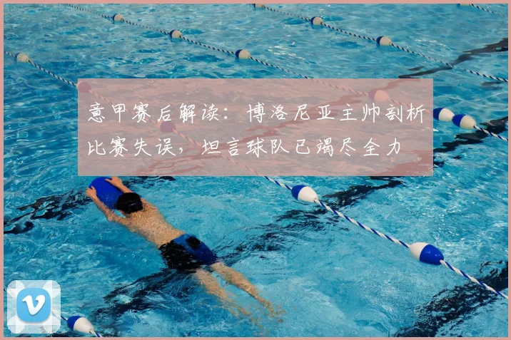 意甲赛后解读：博洛尼亚主帅剖析比赛失误，坦言球队已竭尽全力