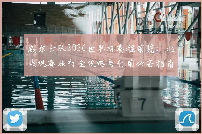 威尔士队2026世界杯赛程前瞻：北美观赛旅行全攻略与行前必备指南