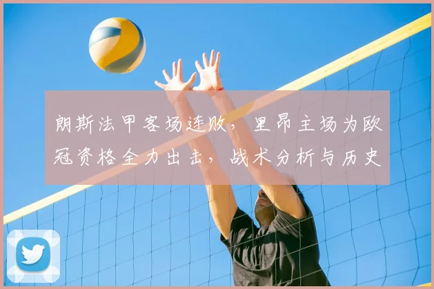 朗斯法甲客场连败，里昂主场为欧冠资格全力出击，战术分析与历史交锋解读