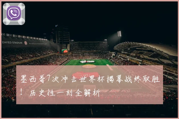 墨西哥7次冲击世界杯揭幕战终取胜！历史性一刻全解析