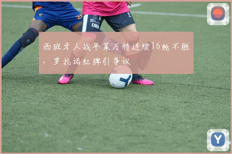 西班牙人战平莱万特连续16轮不胜，罗扎诺红牌引争议