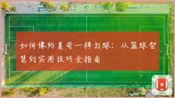 如何像约基奇一样打球：从篮球智慧到实用技巧全指南